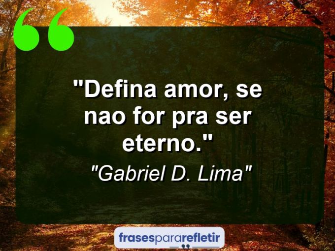 Frases de Amor: mensagens românticas e apaixonantes - “Defina amor, se nao for pra ser eterno.”