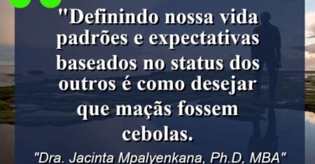 “Definindo nossa vida padrões e expectativas baseados no status dos outros é como desejar que maçãs fossem cebolas.