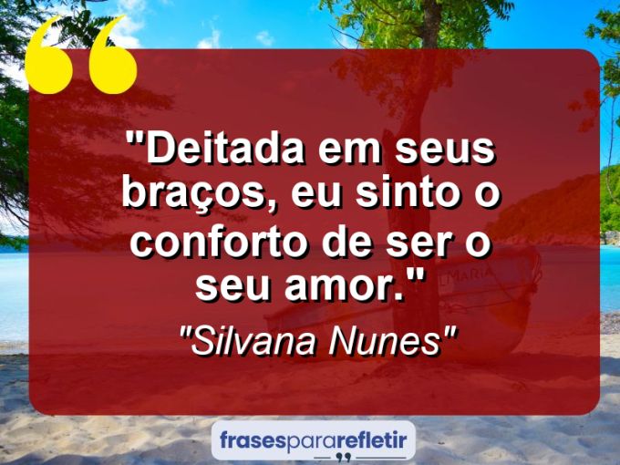 Frases de Amor: mensagens românticas e apaixonantes - “Deitada em seus braços, eu sinto o conforto de ser o seu amor.”