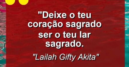 “Deixe o teu coração sagrado ser o teu lar sagrado.