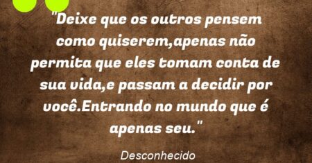 “Deixe que os outros pensem como quiserem,apenas não permita que eles tomam conta de sua vida,e passam a decidir por você.Entrando no mundo que é apenas seu.”