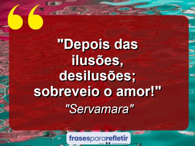 Frases de Amor: mensagens românticas e apaixonantes - “Depois das ilusões, desilusões; sobreveio o amor!”