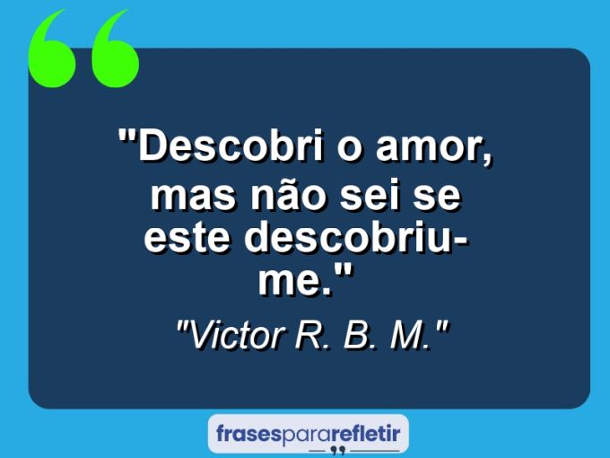 Frases de Amor: mensagens românticas e apaixonantes - “Descobri o amor, mas não sei se este descobriu-me.”