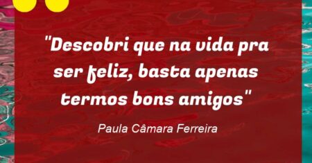 “Descobri que na vida pra ser feliz, basta apenas termos bons amigos”