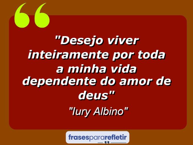 Frases de Amor: mensagens românticas e apaixonantes - “Desejo viver inteiramente por toda a minha vida dependente do Amor de Deus”