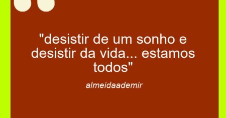“desistir de um sonho e desistir da vida… estamos todos”