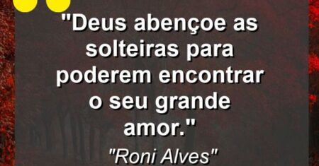 “Deus abençoe as solteiras para poderem encontrar o seu grande amor.”