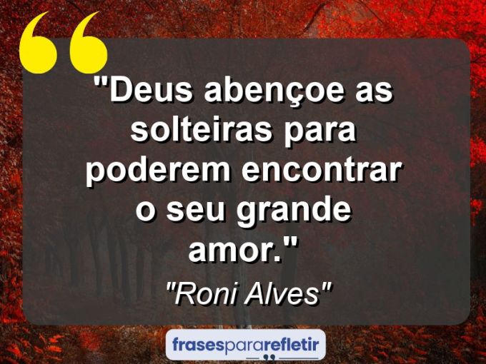 Frases de Amor: mensagens românticas e apaixonantes - “Deus abençoe as solteiras para poderem encontrar o seu grande amor.”