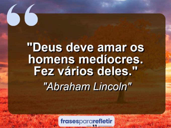 Frases de Amor: mensagens românticas e apaixonantes - “Deus deve amar os homens medíocres. Fez vários deles.”