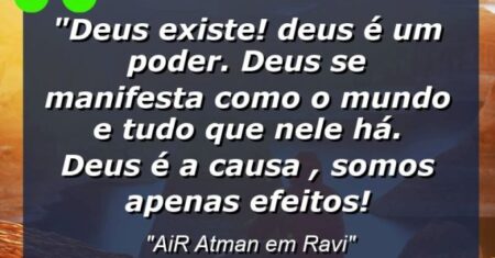 “Deus existe! Deus é um Poder. Deus se manifesta como o mundo e tudo que nele há. Deus é a Causa , somos apenas efeitos!