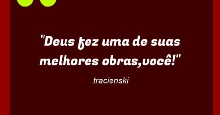 “Deus fez uma de suas melhores obras,você!”