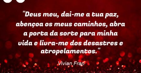 “Deus meu, dai-me a tua paz, abençoa os meus caminhos, abra a porta da sorte para minha vida e livra-me dos desastres e atropelamentos.”