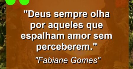 “Deus sempre olha por aqueles que espalham amor sem perceberem.”