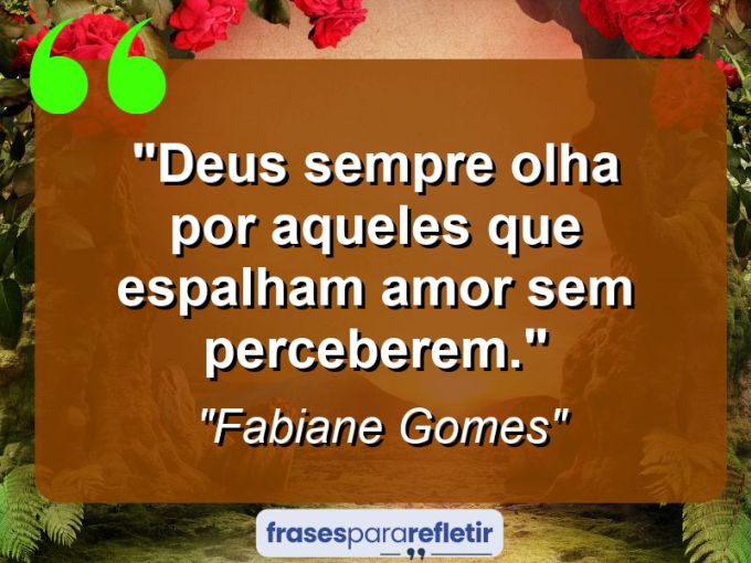 Frases de Amor: mensagens românticas e apaixonantes - “Deus sempre olha por aqueles que espalham amor sem perceberem.”