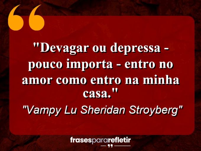 Frases de Amor: mensagens românticas e apaixonantes - “Devagar ou depressa – pouco importa – entro no amor como entro na minha casa.”