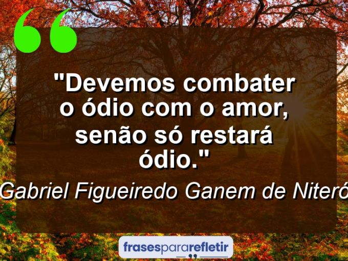 Frases de Amor: mensagens românticas e apaixonantes - “Devemos combater o ódio com o amor, senão só restará ódio.”