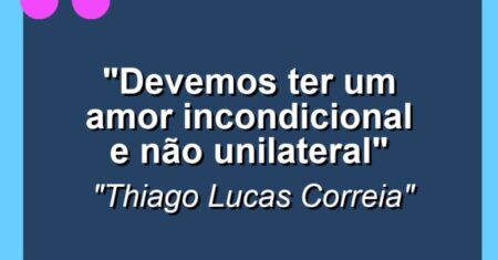 “Devemos ter um Amor incondicional e não Unilateral”
