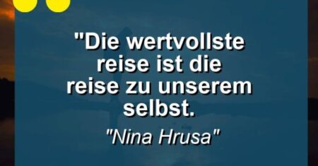 “Die wertvollste Reise ist die Reise zu unserem Selbst.