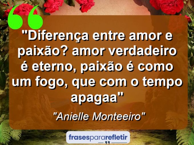 Frases de Amor: mensagens românticas e apaixonantes - “Diferença entre amor e paixão? Amor verdadeiro é eterno, paixão é como um fogo, que com o tempo apagaA”