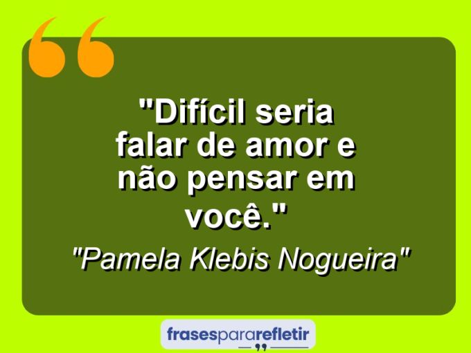 Frases de Amor: mensagens românticas e apaixonantes - “Difícil seria falar de amor e não pensar em você.”