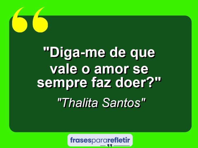 Frases de Amor: mensagens românticas e apaixonantes - “Diga-me de que vale o amor se sempre faz doer?”