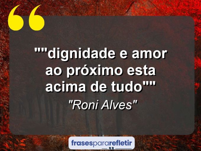 Frases de Amor: mensagens românticas e apaixonantes - “”Dignidade e amor ao próximo esta acima de tudo””