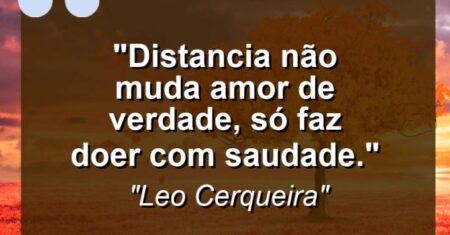 “Distancia não muda amor de verdade, só faz doer com saudade.”