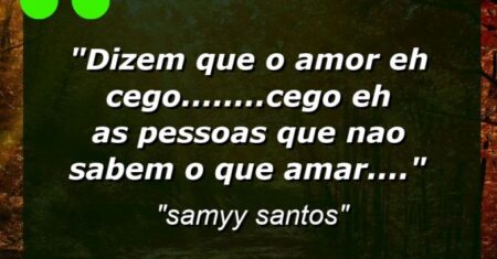 “Dizem que o amor eh cego……..cego eh as pessoas que nao sabem o que amar….”