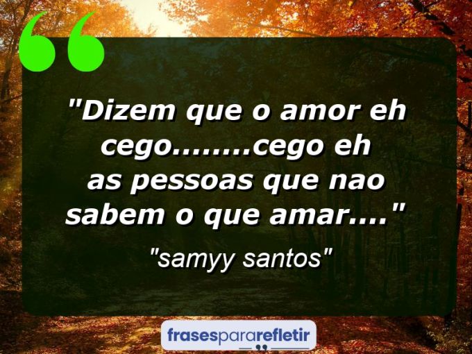 Frases de Amor: mensagens românticas e apaixonantes - “Dizem que o amor eh cego……..cego eh as pessoas que nao sabem o que amar….”