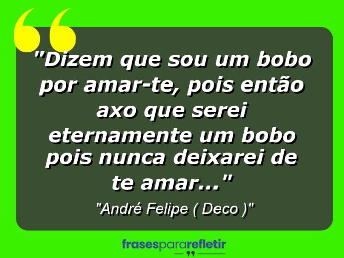 Frases de Amor: mensagens românticas e apaixonantes - “Dizem que sou um bobo por amar-te, pois então axo que serei eternamente um bobo pois nunca deixarei de te amar…”