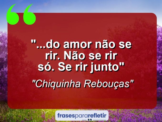 Frases de Amor: mensagens românticas e apaixonantes - “”…do amor não se rir. Não se rir só. Se rir junto””