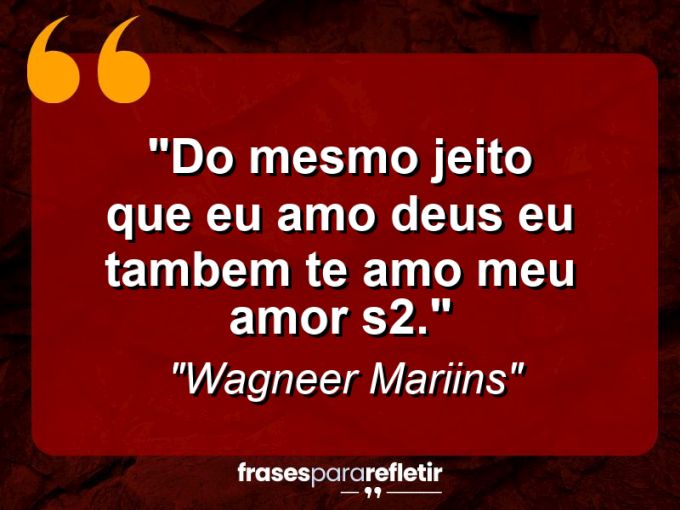 Frases de Amor: mensagens românticas e apaixonantes - “Do Mesmo Jeito Que Eu Amo Deus Eu Tambem Te Amo Meu Amor S2.”