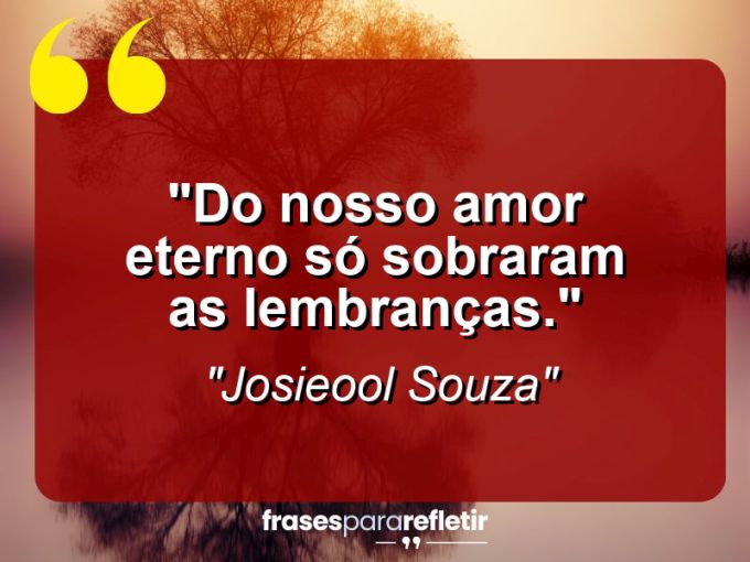 Frases de Amor: mensagens românticas e apaixonantes - “Do nosso “amor eterno” só sobraram as lembranças.”