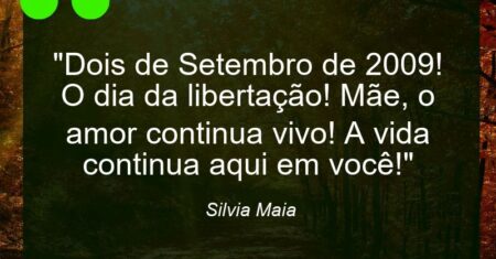 “Dois de Setembro de 2009! O dia da libertação! Mãe, o amor continua vivo! A vida continua aqui em você!”