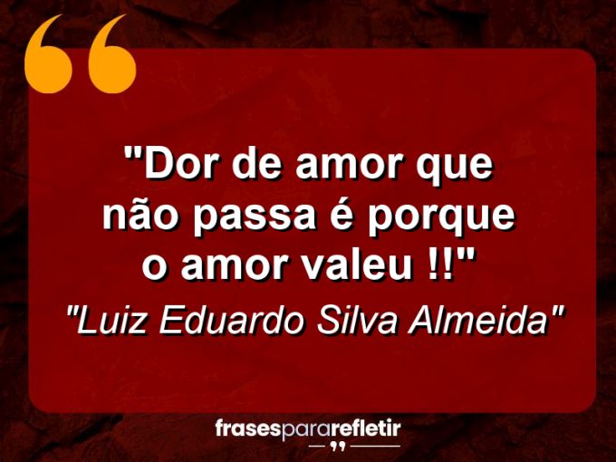 Frases de Amor: mensagens românticas e apaixonantes - “Dor de amor que não passa é porque o amor valeu !!”