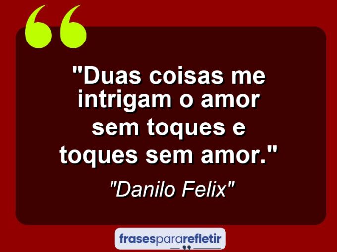 Frases de Amor: mensagens românticas e apaixonantes - “Duas coisas me intrigam: O amor sem toques e toques sem amor.”