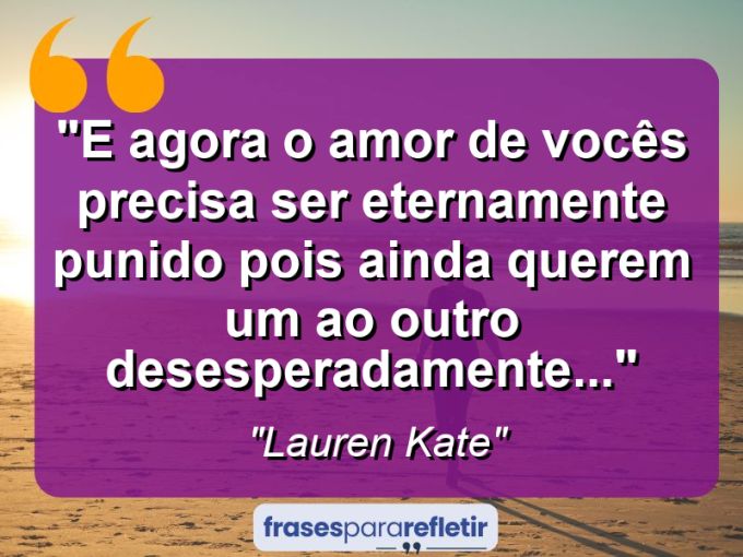 Frases de Amor: mensagens românticas e apaixonantes - “E agora o amor de vocês precisa ser eternamente punido pois ainda querem um ao outro desesperadamente…”