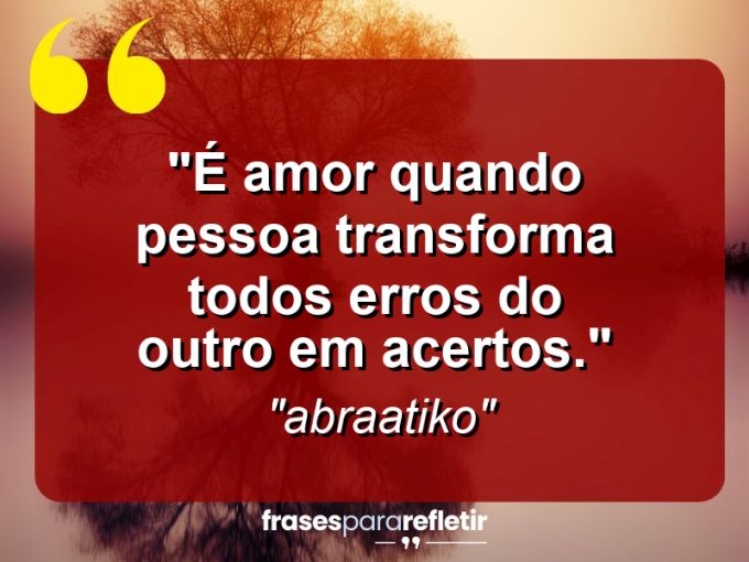 Frases de Amor: mensagens românticas e apaixonantes - “É amor quando pessoa transforma todos erros do outro em acertos.”