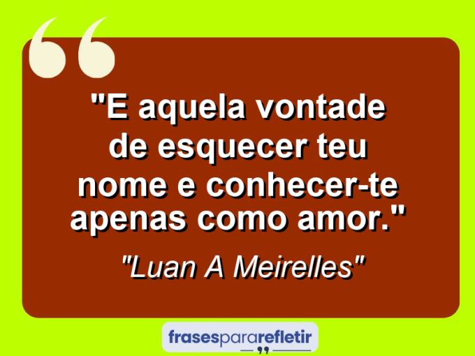 Frases de Amor: mensagens românticas e apaixonantes - “E aquela vontade de esquecer teu nome e conhecer-te apenas como amor.”