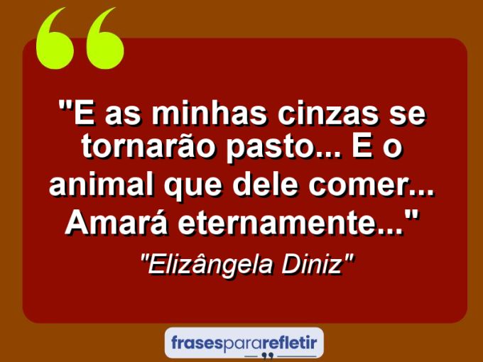 Frases de Amor: mensagens românticas e apaixonantes - “E as minhas cinzas se tornarão pasto… e o animal que dele comer… amará eternamente…”