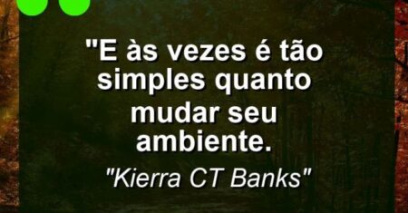 “E às vezes é tão simples quanto mudar seu ambiente.