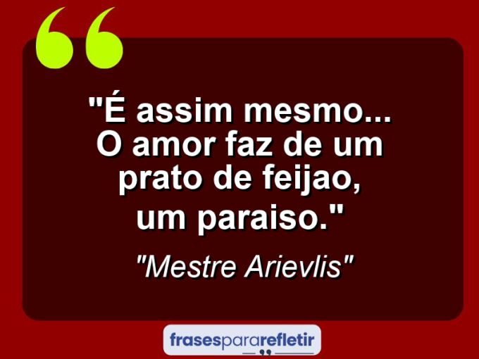 Frases de Amor: mensagens românticas e apaixonantes - “É assim mesmo… o amor faz de um prato de feijao, um paraiso.”