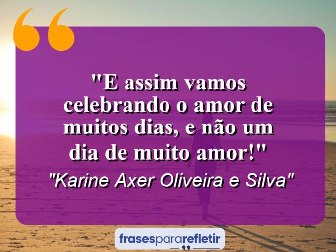 Frases de Amor: mensagens românticas e apaixonantes - “E assim vamos celebrando o amor de muitos dias, e não um dia de muito amor!”