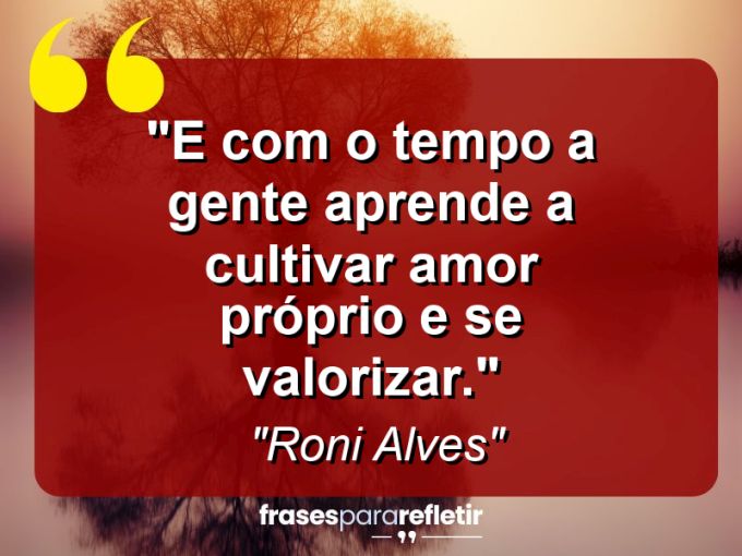 Frases de Amor: mensagens românticas e apaixonantes - “E com o tempo a gente aprende a cultivar amor próprio e se valorizar.”