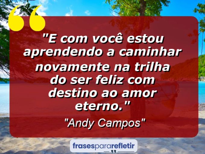 Frases de Amor: mensagens românticas e apaixonantes - “E Com Você Estou Aprendendo a Caminhar Novamente Na Trilha do Ser Feliz Com Destino Ao Amor Eterno.”