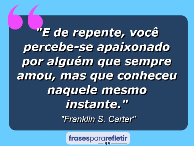 Frases de Amor: mensagens românticas e apaixonantes - “E de repente, você percebe-se apaixonado por alguém que sempre amou, mas que conheceu naquele mesmo instante.”