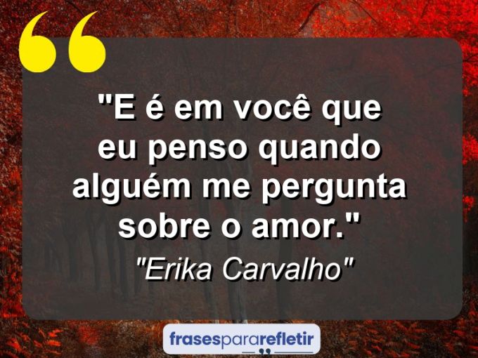 Frases de Amor: mensagens românticas e apaixonantes - “E é em você que eu penso quando alguém me pergunta sobre o amor.”