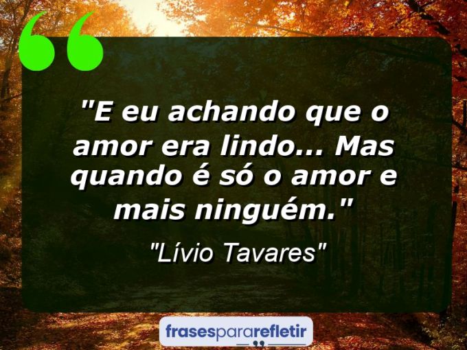 Frases de Amor: mensagens românticas e apaixonantes - “E eu achando que o amor era lindo… Mas quando é só o amor e mais ninguém.”