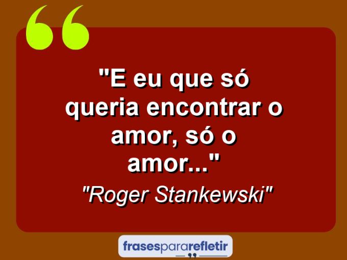 Frases de Amor: mensagens românticas e apaixonantes - “E eu que só queria encontrar o amor, só o amor…”