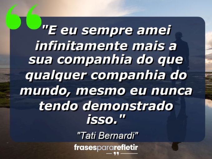 Frases de Amor: mensagens românticas e apaixonantes - “E eu sempre amei infinitamente mais a sua companhia do que qualquer companhia do mundo, mesmo eu nunca tendo demonstrado isso.”